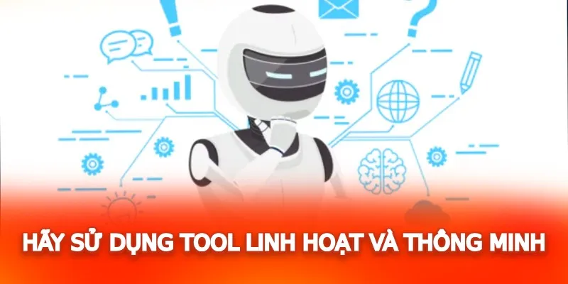 Hãy sử dụng tool linh hoạt và thông minh