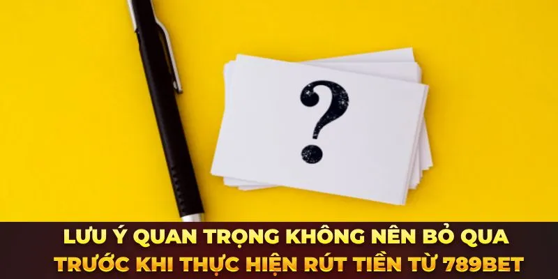 Lưu ý quan trọng không nên bỏ qua trước khi thực hiện rút tiền từ 789bet